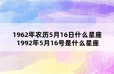 1962年农历5月16日什么星座 1992年5月16号是什么星座